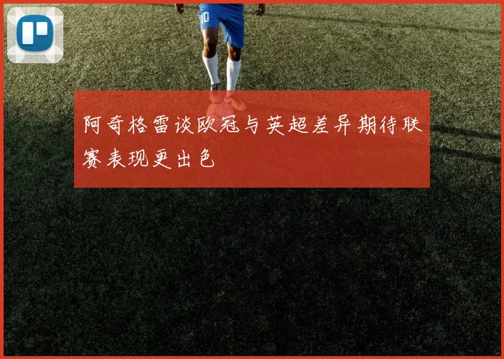 阿奇格雷谈欧冠与英超差异期待联赛表现更出色