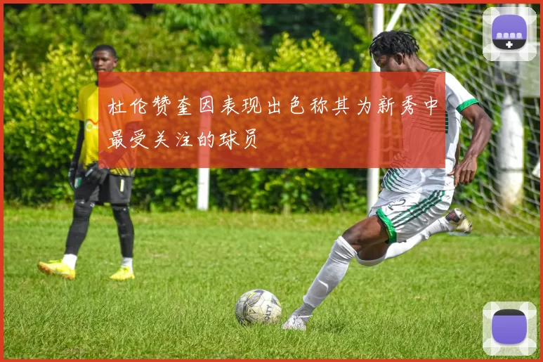 杜伦赞奎因表现出色称其为新秀中最受关注的球员