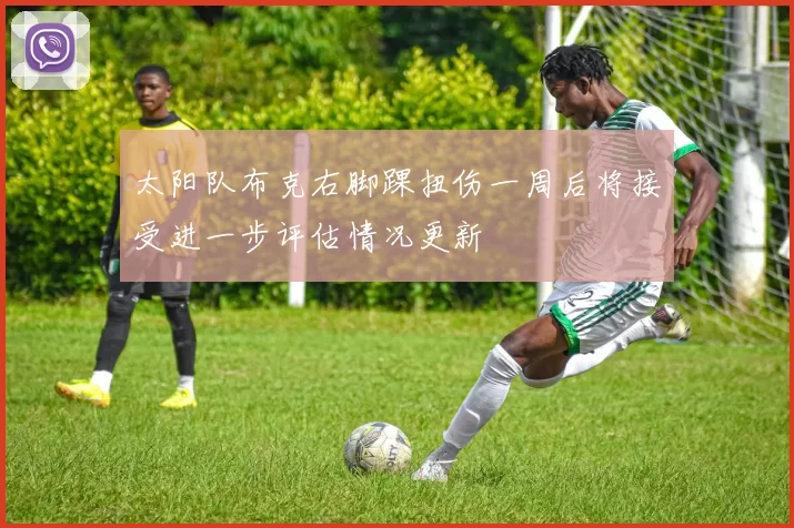 太阳队布克右脚踝扭伤一周后将接受进一步评估情况更新