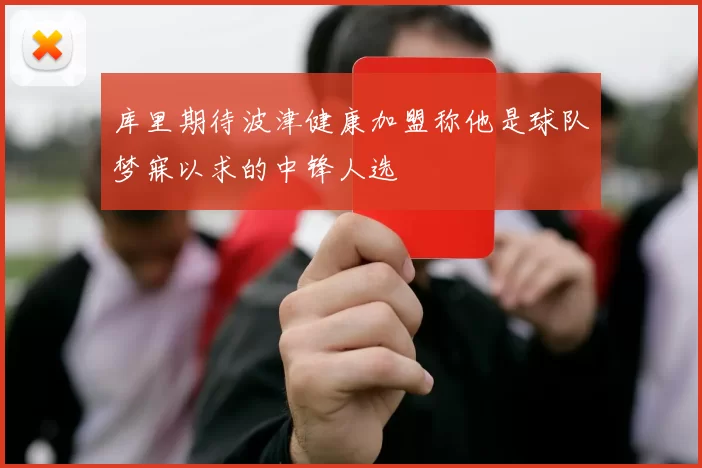 库里期待波津健康加盟称他是球队梦寐以求的中锋人选