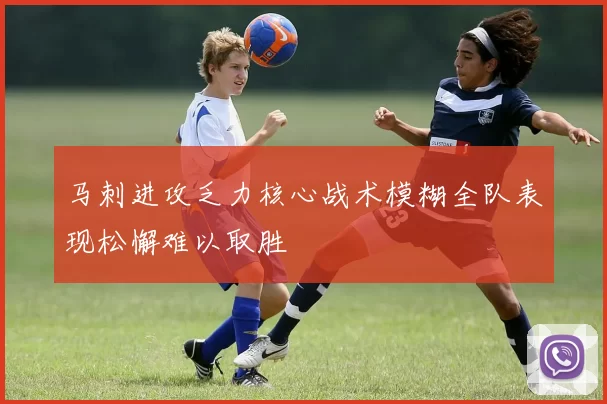 马刺进攻乏力核心战术模糊全队表现松懈难以取胜